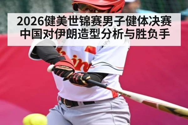 2026健美世锦赛男子健体决赛中国对伊朗造型分析与胜负手 - Starrysky Spor