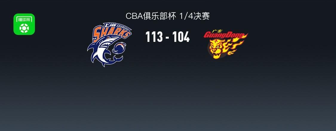 Starrysky Spor-上海113-104广东晋级杯赛四强,洛夫顿31+7+11,奎因空砍37+14